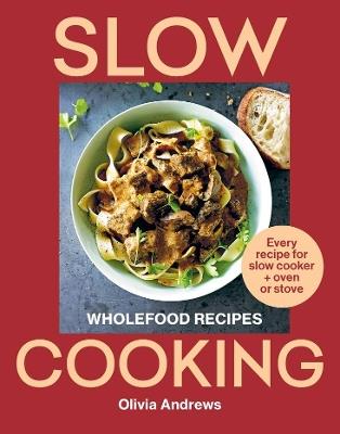 Slow Cooking: Wholefood recipes | Every recipe for slow cooker and oven or stove - Olivia Andrews - cover