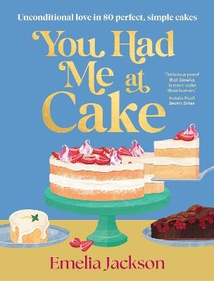 You Had Me At Cake: Unconditional love in 80 perfect, simple cakes - Emelia Jackson - cover