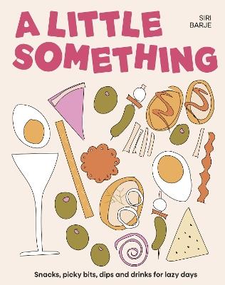 A Little Something: Snacks, picky bits, dips and drinks for lazy days - Siri Barje - cover