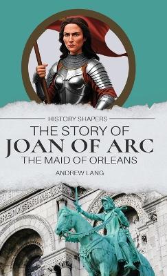 The Story of Joan of Arc, the Maid of Orleans - Andrew Lang - cover
