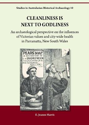 Cleanliness is Next to Godliness: An archaeological perspective on the influences of Victorian values and city-wide health in Parramatta, New South Wales - E. Jeanne Harris - cover