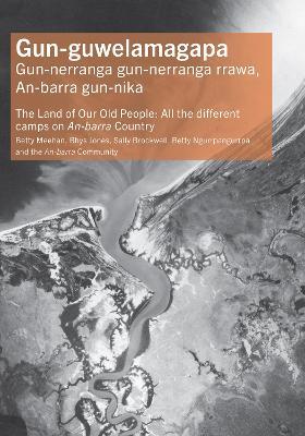 Gun-guwelamagapa: The Land of Our Old People: All the different camps on An-barra Country - Dr Betty Meehan,Rhys Jones,Betty Ngurrpangurrpa - cover