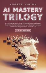 AI Mastery Trilogy: A Comprehensive Guide to AI Basics for Managers, Essential Mathematics for AI, and Coding Practices for Modern Programmers in the AI Era (3-in-1 Collection)