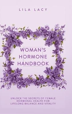 Woman's Hormone Handbook: Unlock the Secrets of Female Hormonal Health for Lifelong Balance and Vitality - Lila Lacy - cover