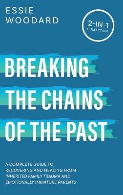 Breaking the Chains of the Past: A Complete Guide to Recovering and Healing from Inherited Family Trauma and Emotionally Immature Parents (2-in-1 Collection) - Essie Woodard - cover