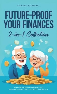 Future-Proof Your Finances: The Ultimate Guide to Retirement and Estate Planning for Long-Term Wealth and Security (2-in-1 Collection) - Calvin Boswell - cover