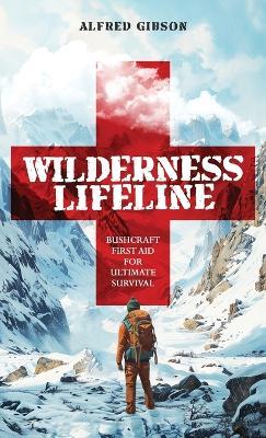 Wilderness Lifeline: Bushcraft First Aid for Ultimate Survival - Alfred Gibson - cover
