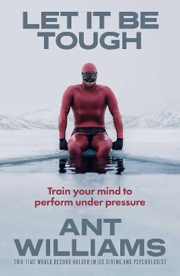 Let it be Tough: Train your mind to perform under pressure - Ant Williams - cover