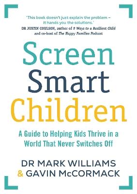 Screen Smart Children: A guide to helping kids thrive in a world that never switches off - Mark A Williams,Gavin McCormack - cover