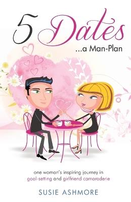 5 Dates...a Man-Plan Susie Ashmore: one woman's inspiring journey in goal-setting and girlfriend camaraderie (colour edition) - Susie Ashmore - cover