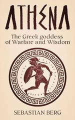 Athena: The Greek Goddess of Warfare and Wisdom