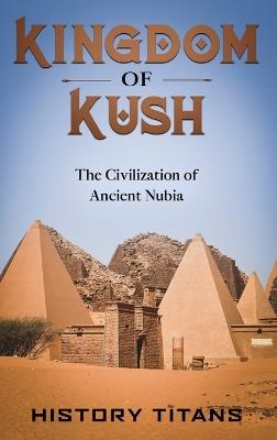 Kingdom of Kush: The Civilization of Ancient Nubia - cover
