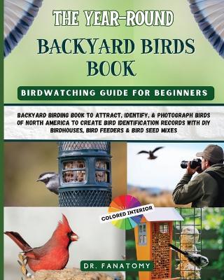 The Year-Round Backyard Birds Book: backyard birding book to Attract, Identify, & Photograph birds of north America to Create Bird Identification Records with DIY Birdhouses, Bird Feeders & Bird Seed Mixes - Fanatomy - cover