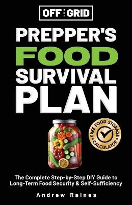 Off The Grid Prepper's Food Survival Plan: The Complete Step-by-Step DIY Guide to Long-Term Food Security & Self-Sufficiency - Andrew Raines - cover