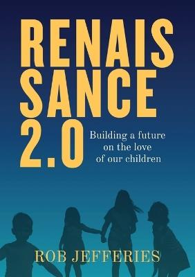 Renaissance 2.0: Building a future on the love of our children - Rob Jefferies - cover