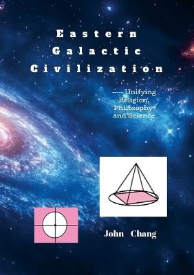 Eastern Galactic Civilization: ----- Unifying Religion, Philosophy and Science - John Chang - cover