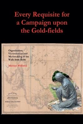 Every Requisite for a Campaign Upon the Gold-fields - Michael Williams - cover