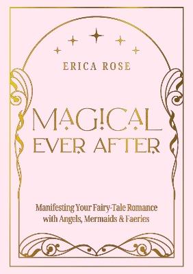 Magical Ever After: Manifesting Your Fairy-Tale Romance with Angels, Mermaids & Faeries - Erica Rose - cover