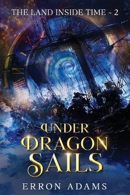 Under Dragon Sails: The Land Inside Time Book Two - Erron Adams - cover