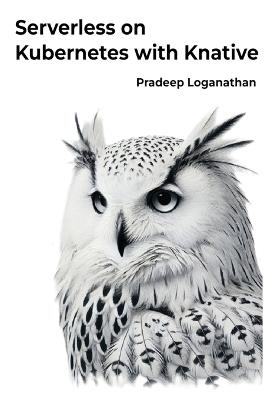 Serverless on Kubernetes with Knative: Unlock the power of serverless computing with Kubernetes! - Pradeep Loganathan - cover