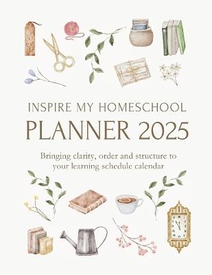 Inspire My Homeschool Planner 2025: Bringing clarity, order and structure to your learning schedule calendar - Michelle Morrow - cover