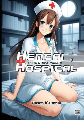 Hentai Hospital: Ecchi Nurse Parade - R18 - Erotic Anime Art Book for Adults - Yukiko Kankoshi - cover