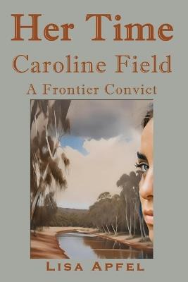 Her Time, Caroline Field: A Frontier Convict - Lisa Apfel - cover