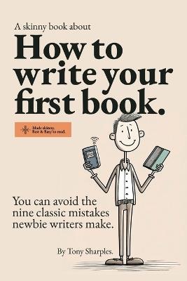 How to write your first book: You can avoid the nine classic mistakes newbie writers make. - Antony J Sharples - cover