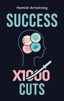 Success By 1000 Cuts: A Complete and Methodical Approach to Building the Foundations for Everlasting Happiness and Success - Hamish Armstrong - cover