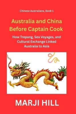 Australia and China Before Captain Cook: How Trepang, Sea Voyages, and Cultural Exchange Linked Australia to Asia - Marji Hill - cover