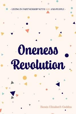 Oneness Revolution: Living in partnership with God and people - Renée E Geddes - cover