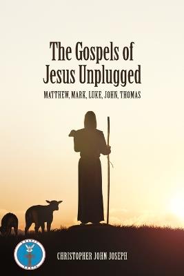 The Gospels of Jesus Unplugged: Matthew, Mark, Luke, John, Thomas - Christopher John Joseph - cover