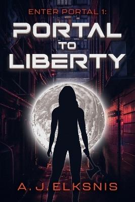Enter Portal 1: Portal to Liberty - A J Elksnis - cover