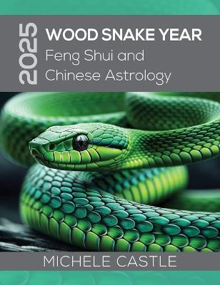 2025 Wood Snake Year: Feng Shui and Chinese Astrology - Michele Castle - cover
