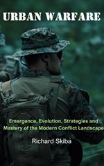 Urban Warfare: Emergence, Evolution, Strategies and Mastery of the Modern Conflict Landscape