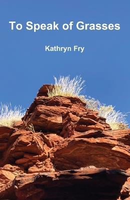 To Speak of Grasses - Kathryn Fry - cover