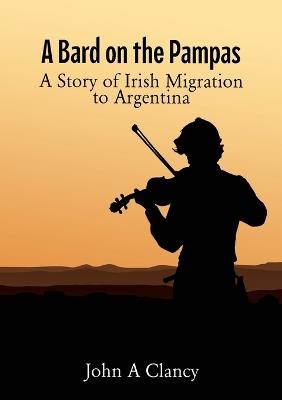 A Bard on the Pampas: A Story of Irish Migration to Argentina - John A Clancy - cover