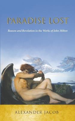 Paradise Lost: Reason and Revelation in the Works of John Milton - Alexander Jacob - cover