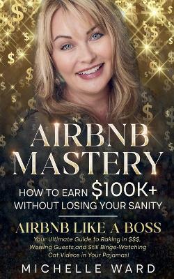 Airbnb Success Blueprint: How to Earn $100K+ While Keeping Your Sanity - Michelle Ward - cover