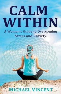 Calm Within A Woman's Guide to Overcoming Anxiety and Stress - Michael Vincent - cover