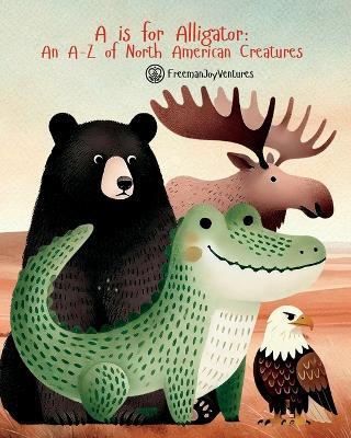 A is for Alligator: An A-Z of North American Creatures - Freemanjoyventures - cover