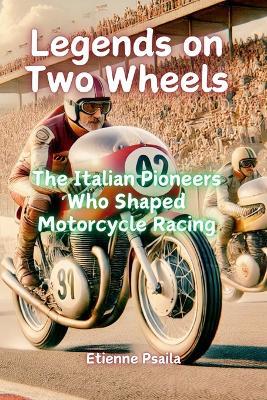 Legends on Two Wheels: The Italian Pioneers Who Shaped Motorcycle Racing - Etienne Psaila - cover