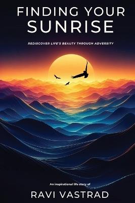 Finding Your Sunrise: Rediscover Life's Beauty Through Adversity - Ravi Vastrad - cover