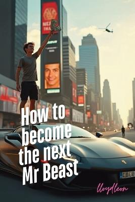 Become The Next Mr Beast: A Youtube Creators Blueprint For Success - Lloyd Leon - cover