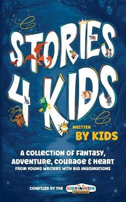 Stories4Kids Written by Kids: A Collection of Fantasy, Adventure, Courage & Heart, from young writers with big imaginations - Kids4kids Foundation - cover