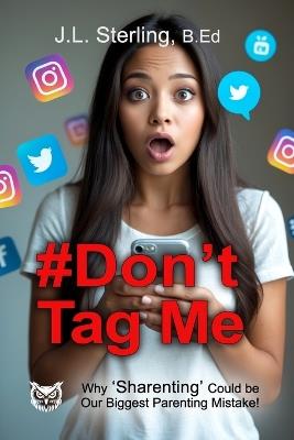 #Don't Tag Me: Why Sharenting Could Be the Biggest Parenting Mistake of the Digital Age! Social Media Posting and the Digital Footprint You Leave Behind - J L Sterling - cover