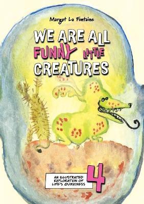 We Are All Funny Little Creatures 4: An illustrated exploration of life's quirkiness - Margot La Fontaine - cover