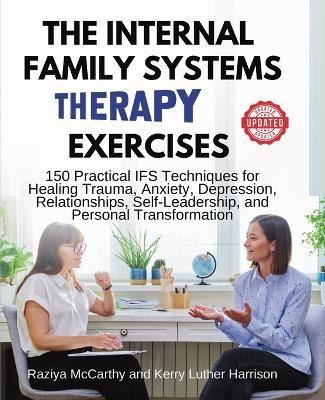 The Internal Family Systems Therapy Exercises: 150 Practical IFS Techniques for Healing Trauma, Anxiety, Depression, Relationships, Self-Leadership, and Personal Transformation - Raziya McCarthy,Kerry Luther Harrison - cover
