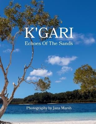 K'gari: Echoes Of The Sands: A Photographic Journey Through K'gari (Fraser Island), Enriched by Ancient Whispers of the Butchulla People - Marsh - cover