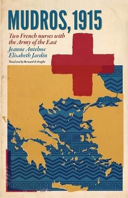 1915 Mudros: Two French Nurses with the Army of the East - Jeanne Antelme,Elisabeth Jardin,Bernard De Broglio - cover
